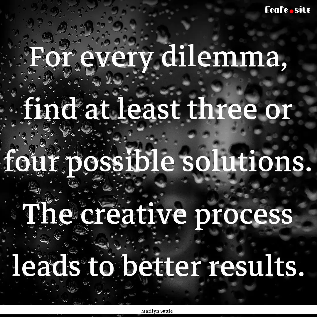 For every dilemma, find at least three or.... : Quote by Marilyn Suttle