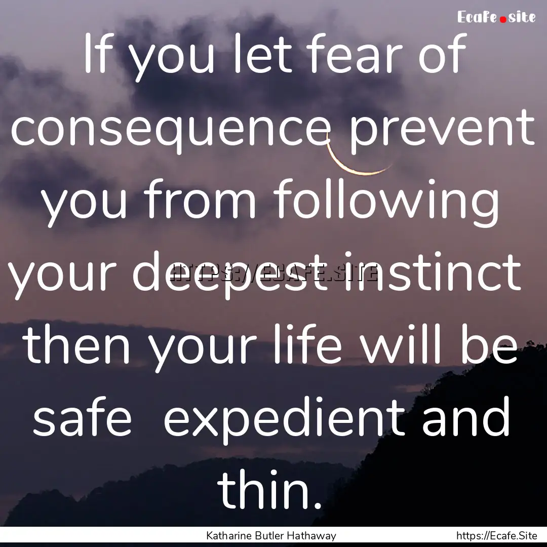 If you let fear of consequence prevent you.... : Quote by Katharine Butler Hathaway