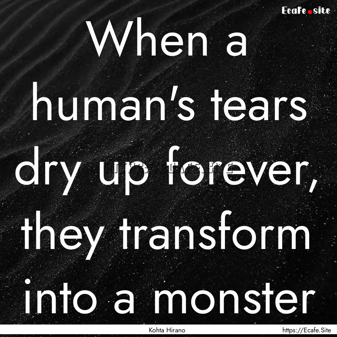 When a human's tears dry up forever, they.... : Quote by Kohta Hirano