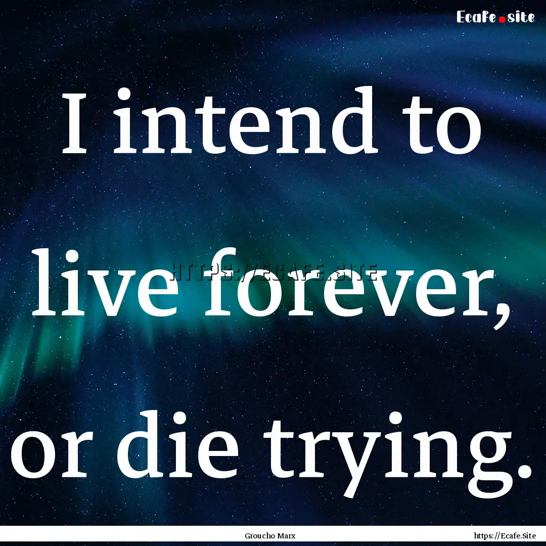 I intend to live forever, or die trying. : Quote by Groucho Marx