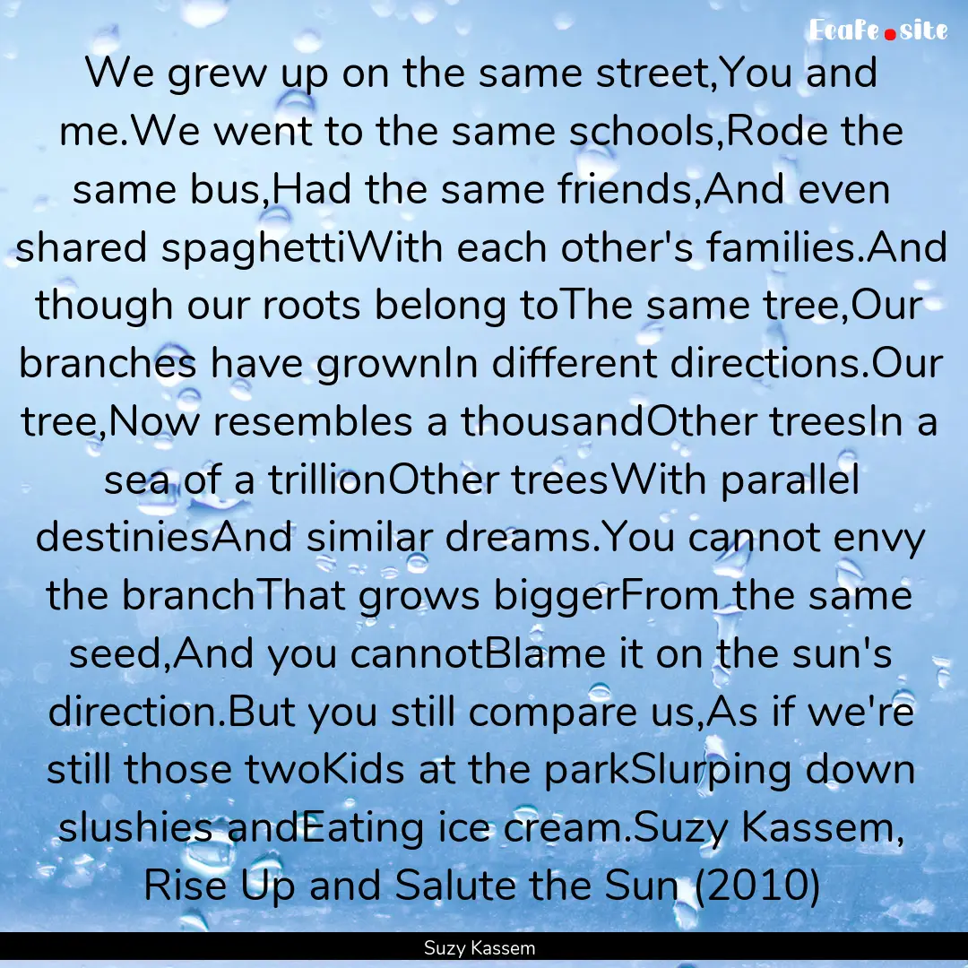 We grew up on the same street,You and me.We.... : Quote by Suzy Kassem