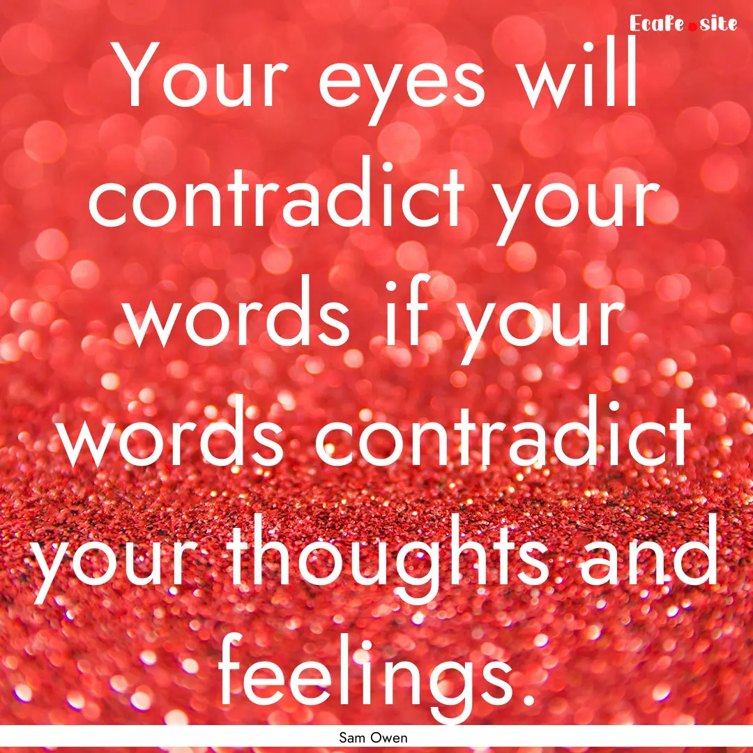 Your eyes will contradict your words if your.... : Quote by Sam Owen