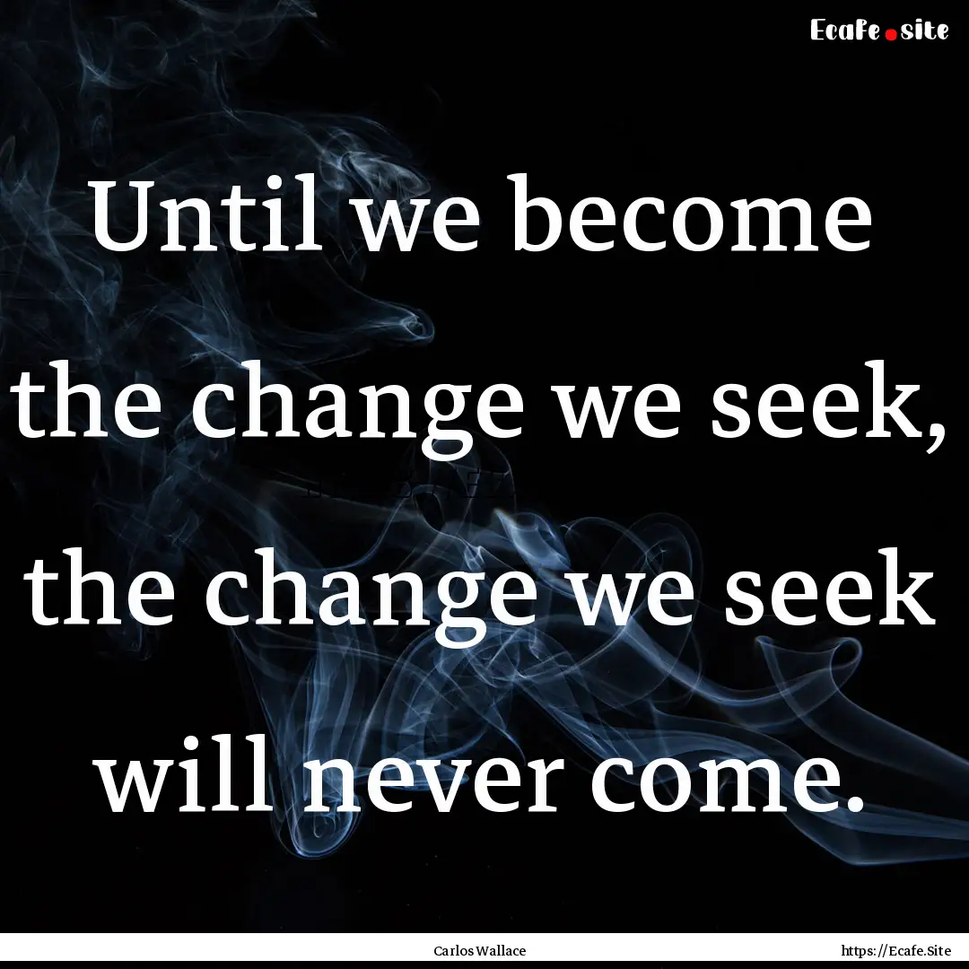 Until we become the change we seek, the change.... : Quote by Carlos Wallace