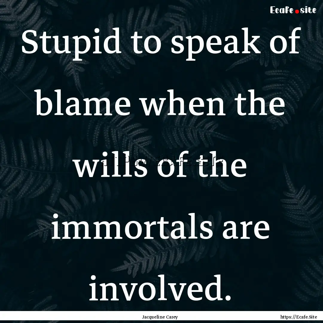 Stupid to speak of blame when the wills of.... : Quote by Jacqueline Carey