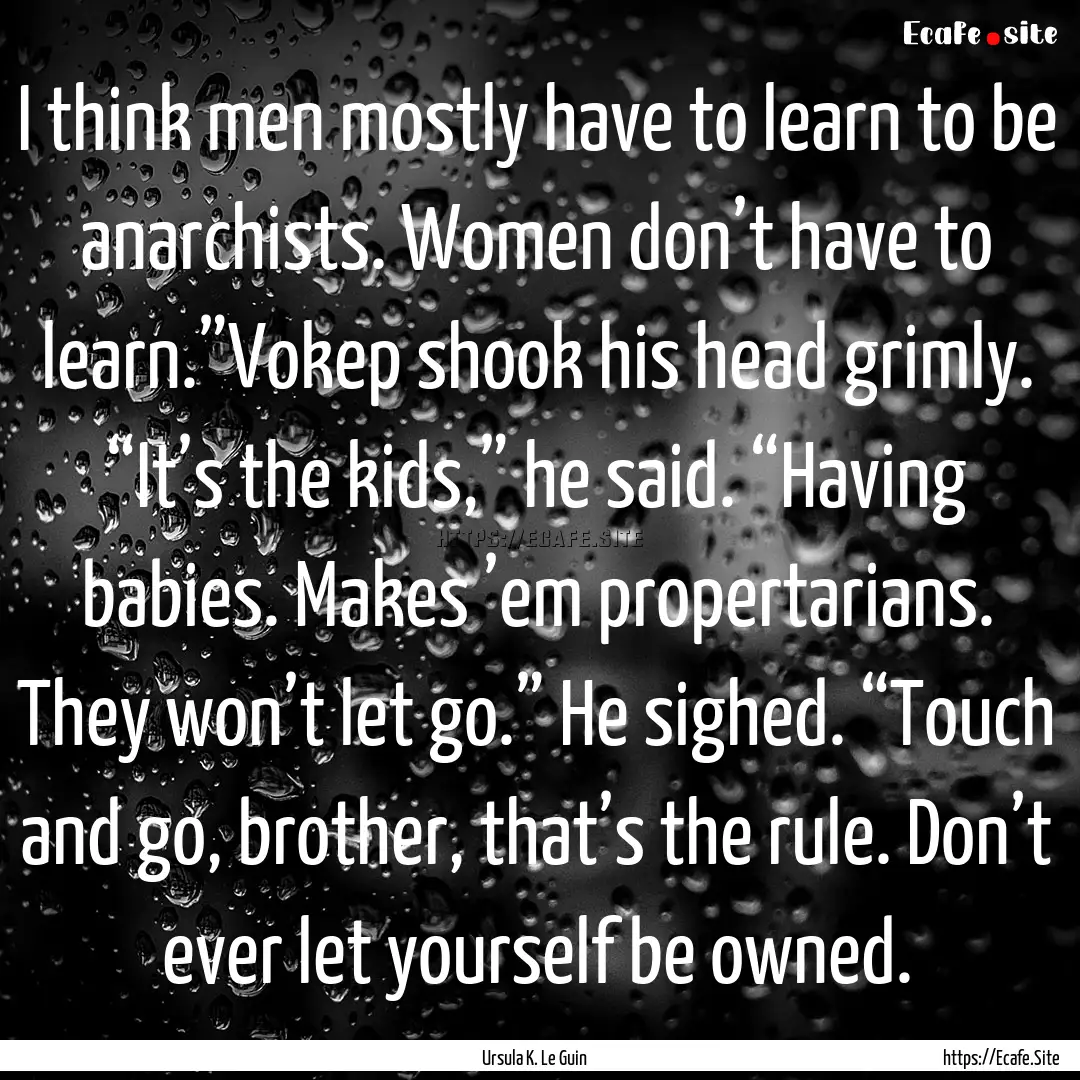 I think men mostly have to learn to be anarchists..... : Quote by Ursula K. Le Guin