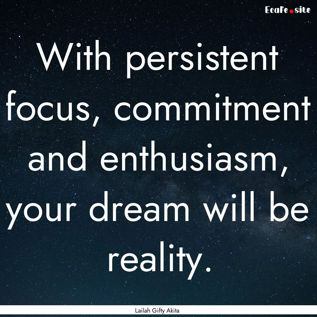 With persistent focus, commitment and enthusiasm,.... : Quote by Lailah Gifty Akita