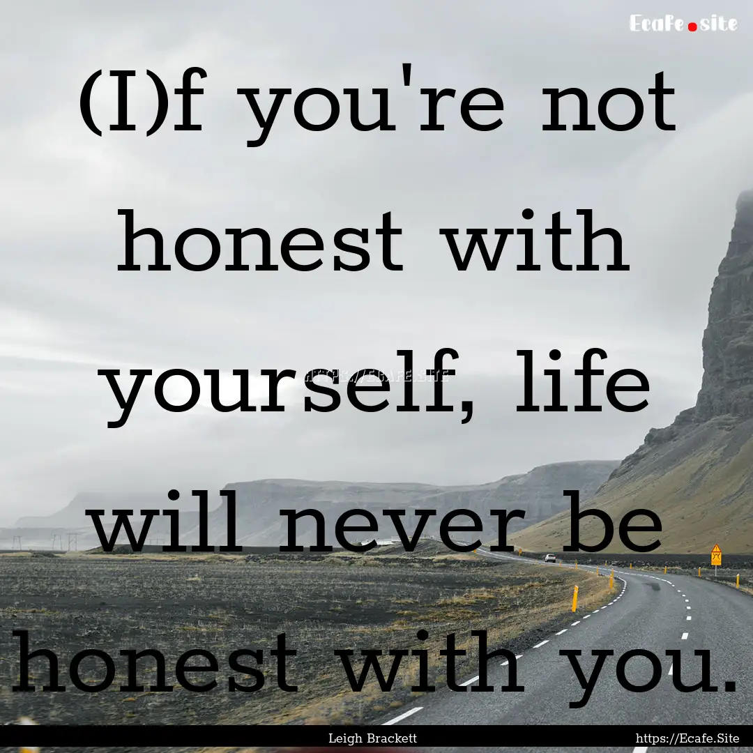 (I)f you're not honest with yourself, life.... : Quote by Leigh Brackett