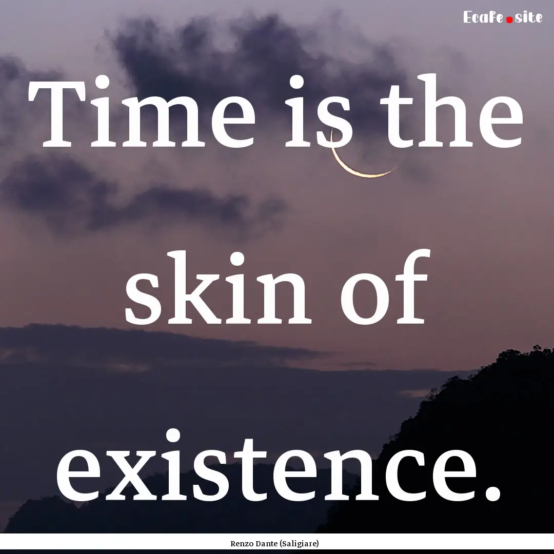 Time is the skin of existence. : Quote by Renzo Dante (Saligiare)