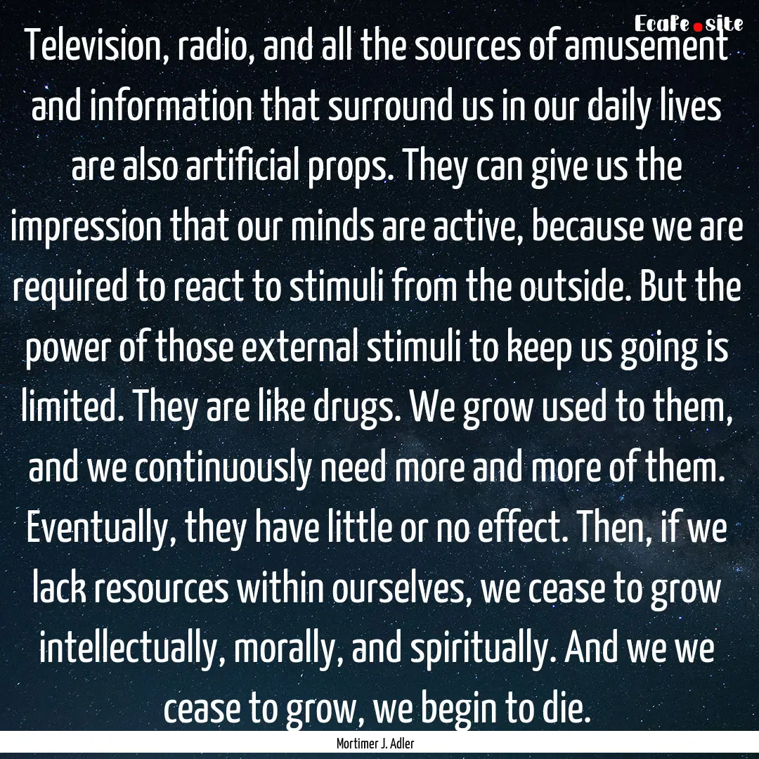 Television, radio, and all the sources of.... : Quote by Mortimer J. Adler