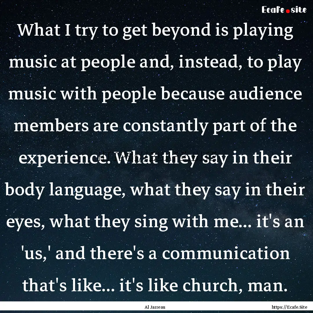 What I try to get beyond is playing music.... : Quote by Al Jarreau