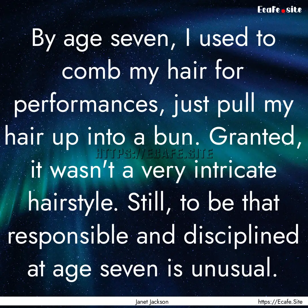 By age seven, I used to comb my hair for.... : Quote by Janet Jackson