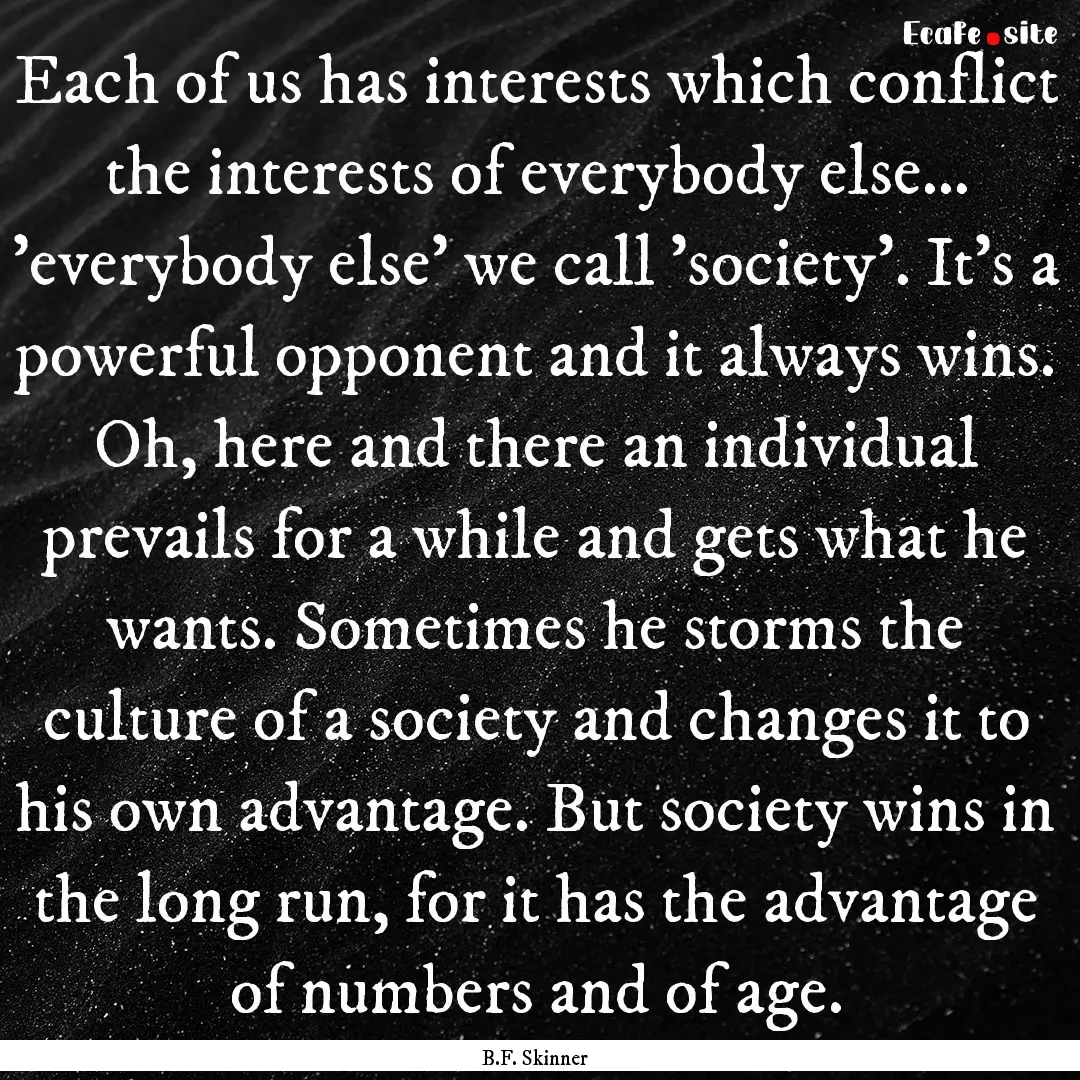 Each of us has interests which conflict the.... : Quote by B.F. Skinner