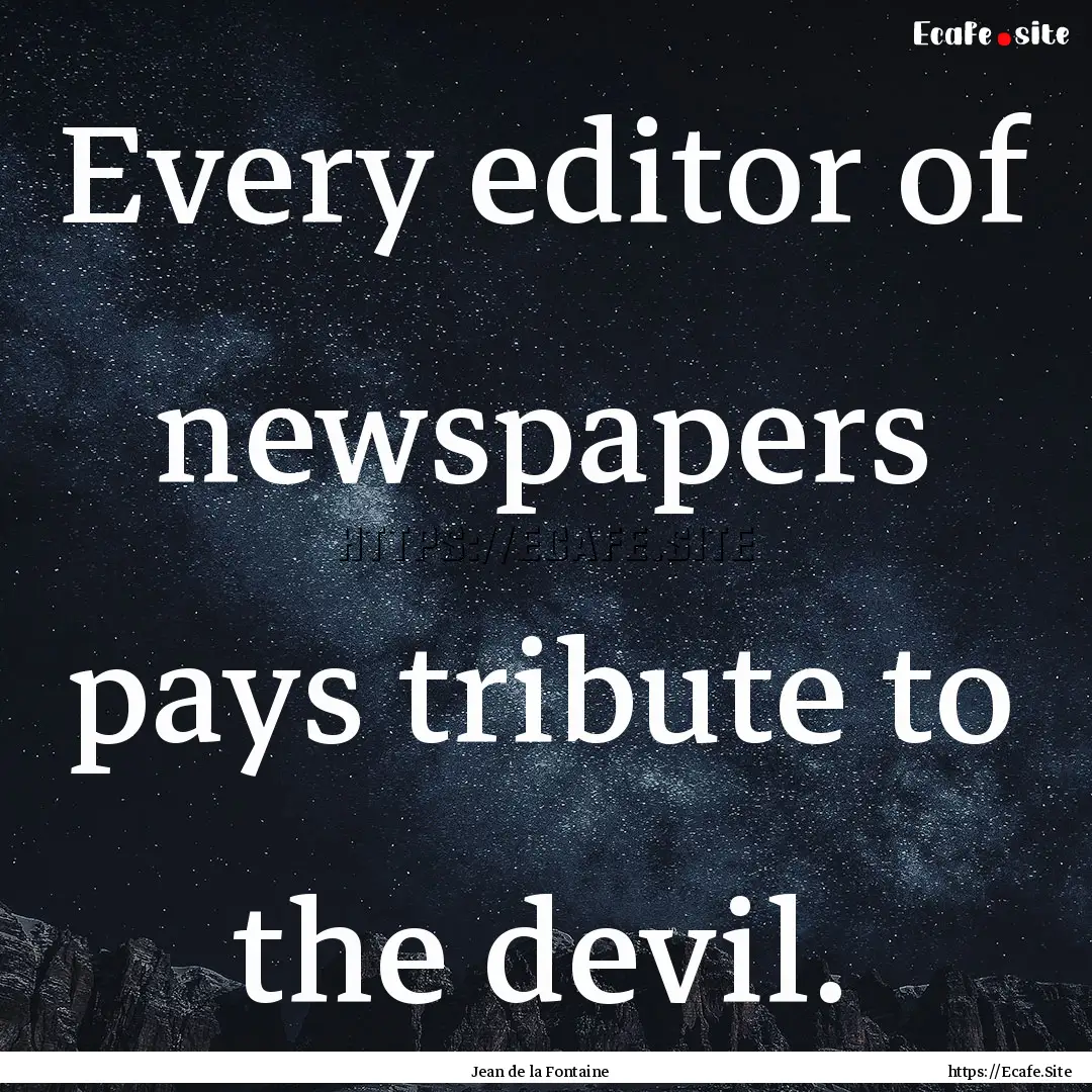 Every editor of newspapers pays tribute to.... : Quote by Jean de la Fontaine