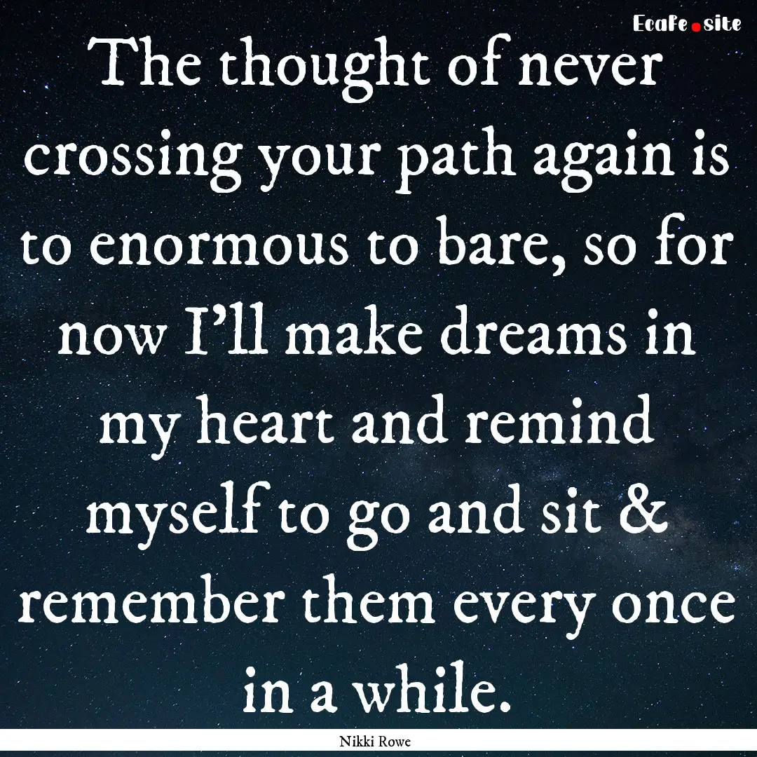 The thought of never crossing your path again.... : Quote by Nikki Rowe