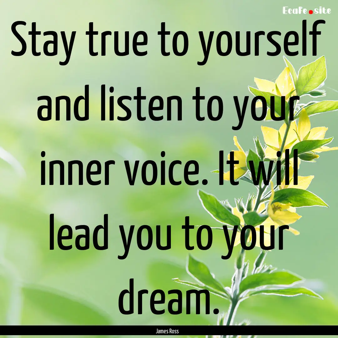 Stay true to yourself and listen to your.... : Quote by James Ross