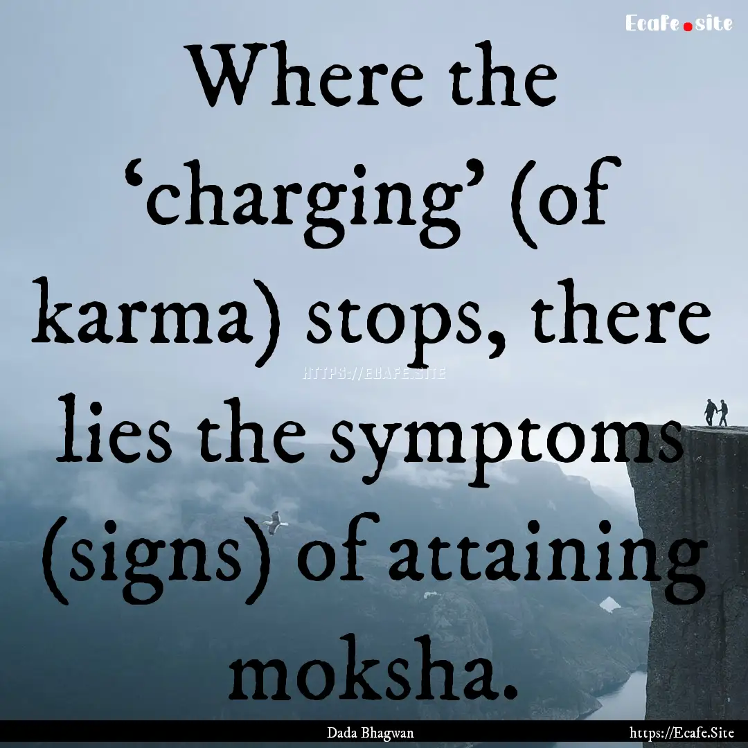 Where the ‘charging’ (of karma) stops,.... : Quote by Dada Bhagwan