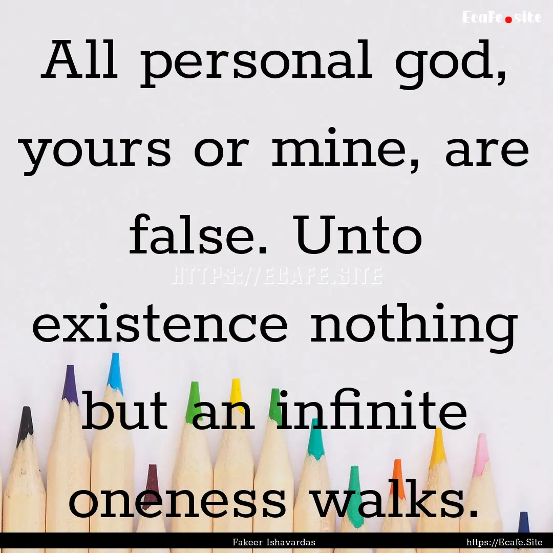 All personal god, yours or mine, are false..... : Quote by Fakeer Ishavardas