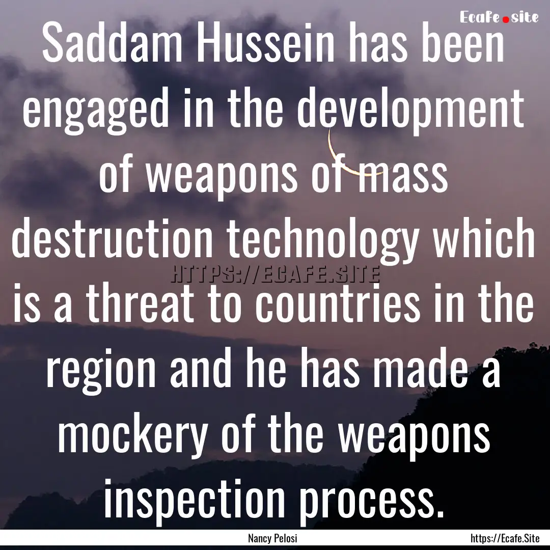 Saddam Hussein has been engaged in the development.... : Quote by Nancy Pelosi