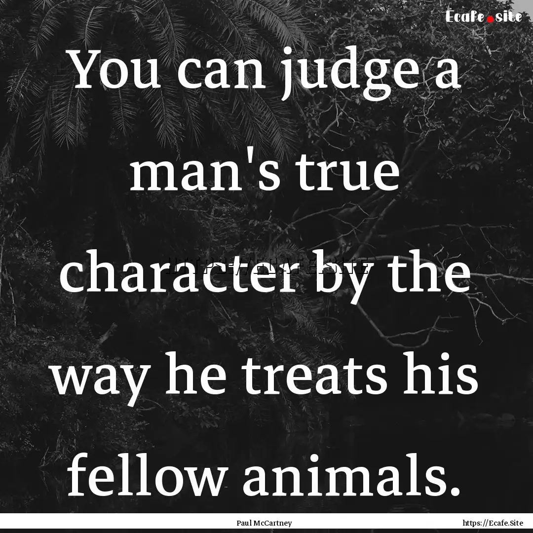 You can judge a man's true character by the.... : Quote by Paul McCartney