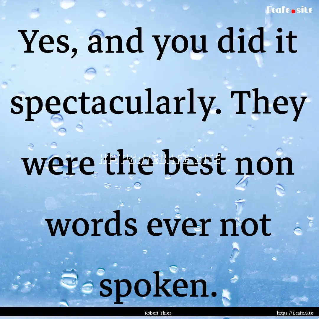 Yes, and you did it spectacularly. They were.... : Quote by Robert Thier