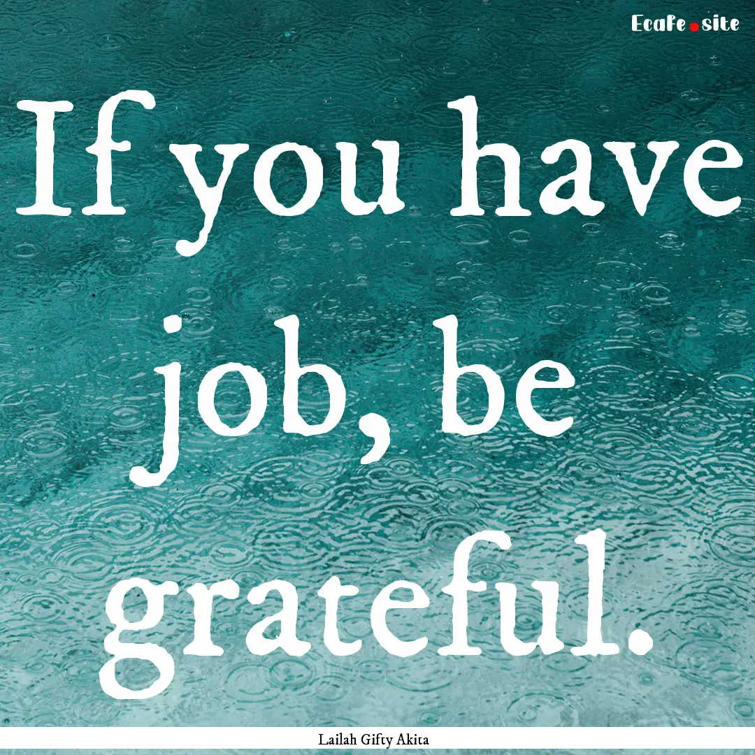 If you have job, be grateful. : Quote by Lailah Gifty Akita