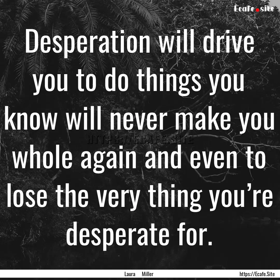 Desperation will drive you to do things you.... : Quote by Laura Miller