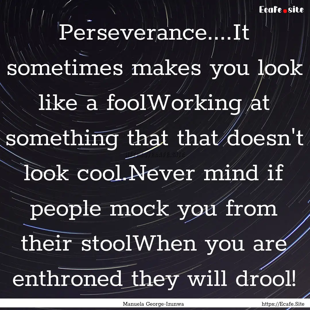 Perseverance....It sometimes makes you look.... : Quote by Manuela George-Izunwa