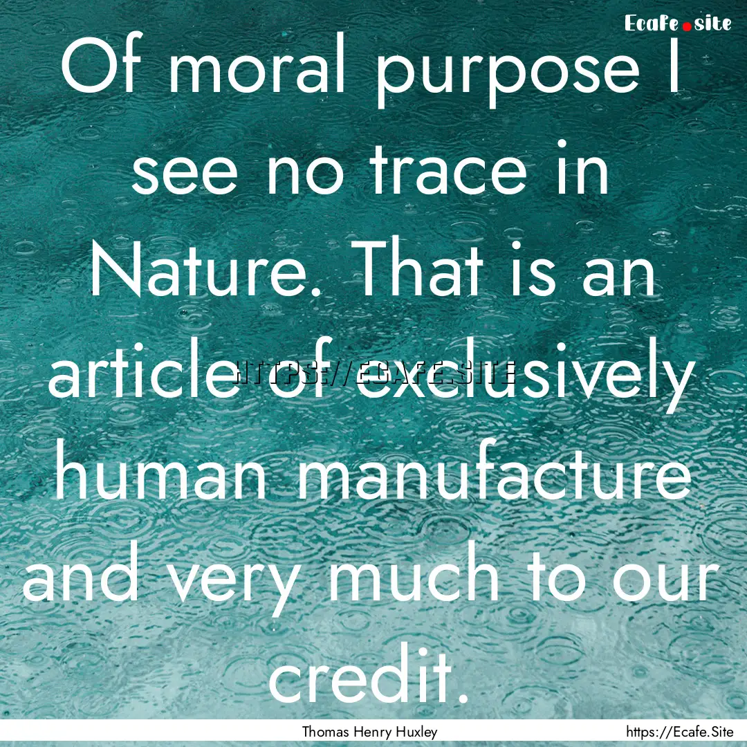 Of moral purpose I see no trace in Nature..... : Quote by Thomas Henry Huxley