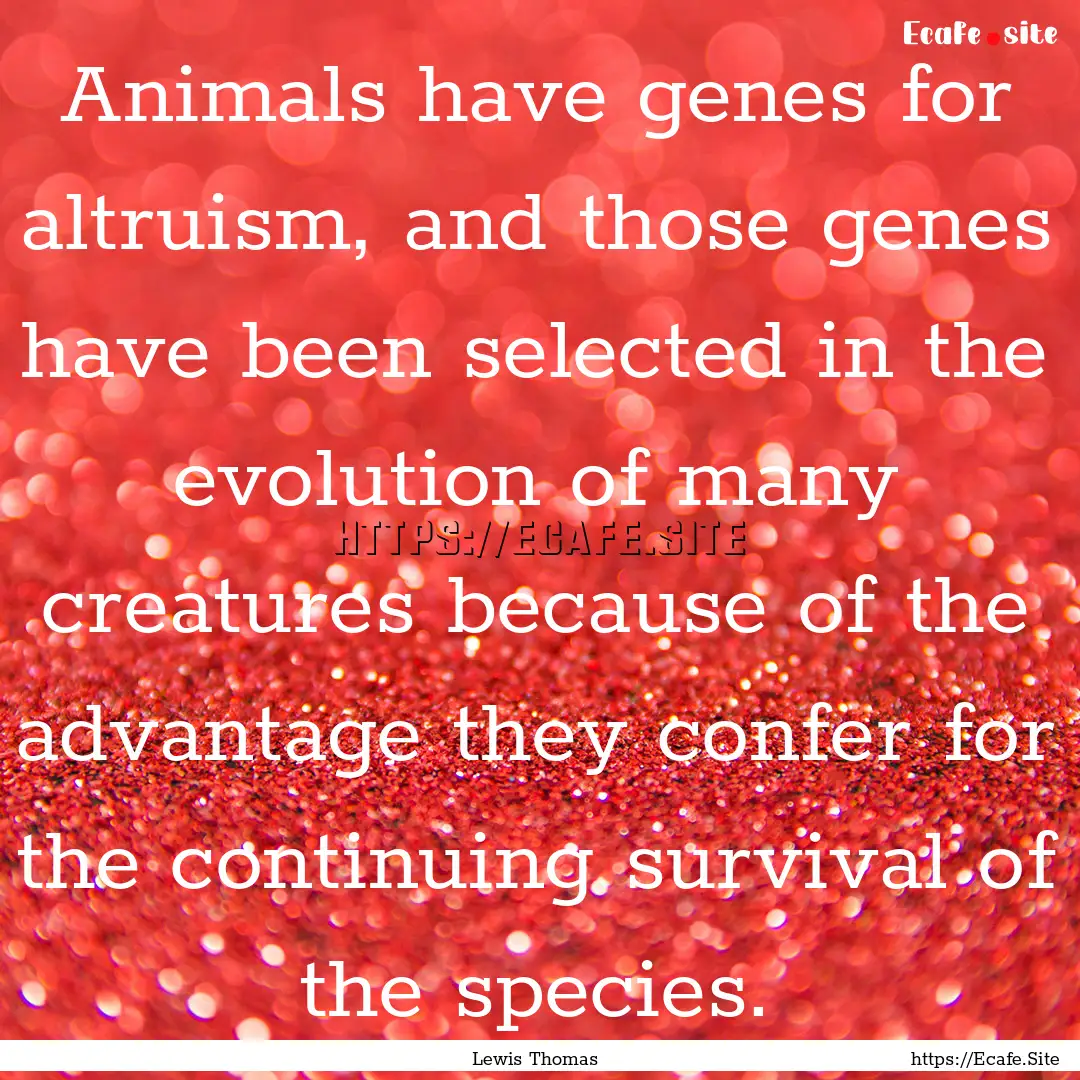 Animals have genes for altruism, and those.... : Quote by Lewis Thomas