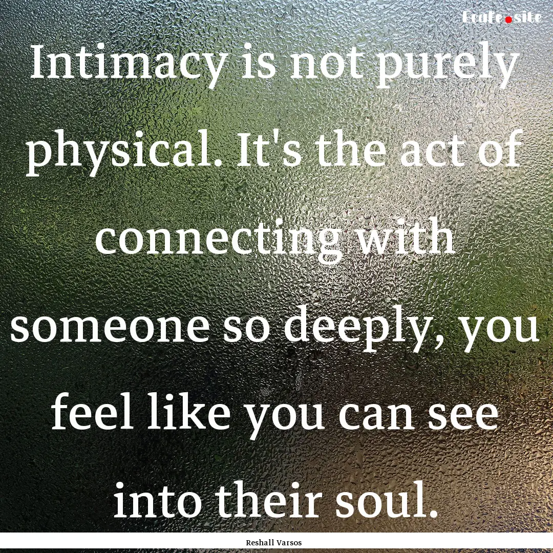 Intimacy is not purely physical. It's the.... : Quote by Reshall Varsos