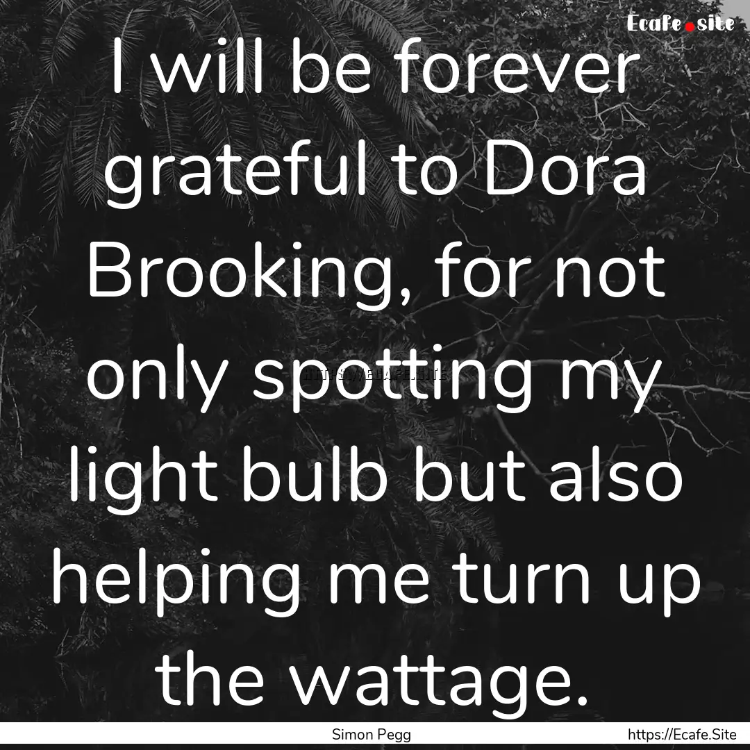 I will be forever grateful to Dora Brooking,.... : Quote by Simon Pegg