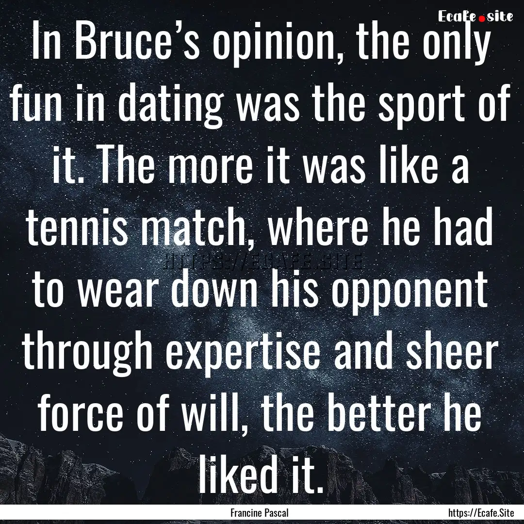 In Bruce’s opinion, the only fun in dating.... : Quote by Francine Pascal