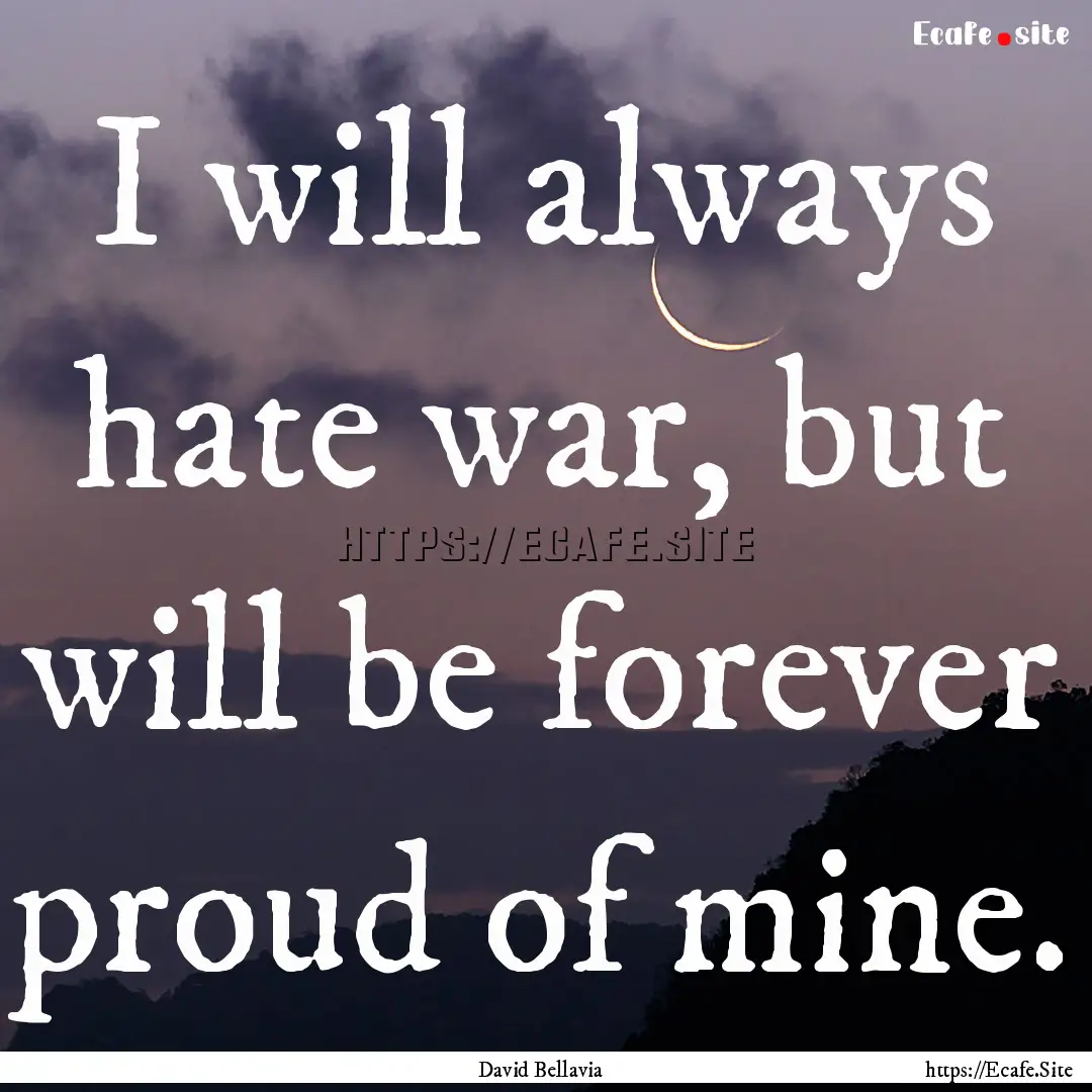 I will always hate war, but will be forever.... : Quote by David Bellavia