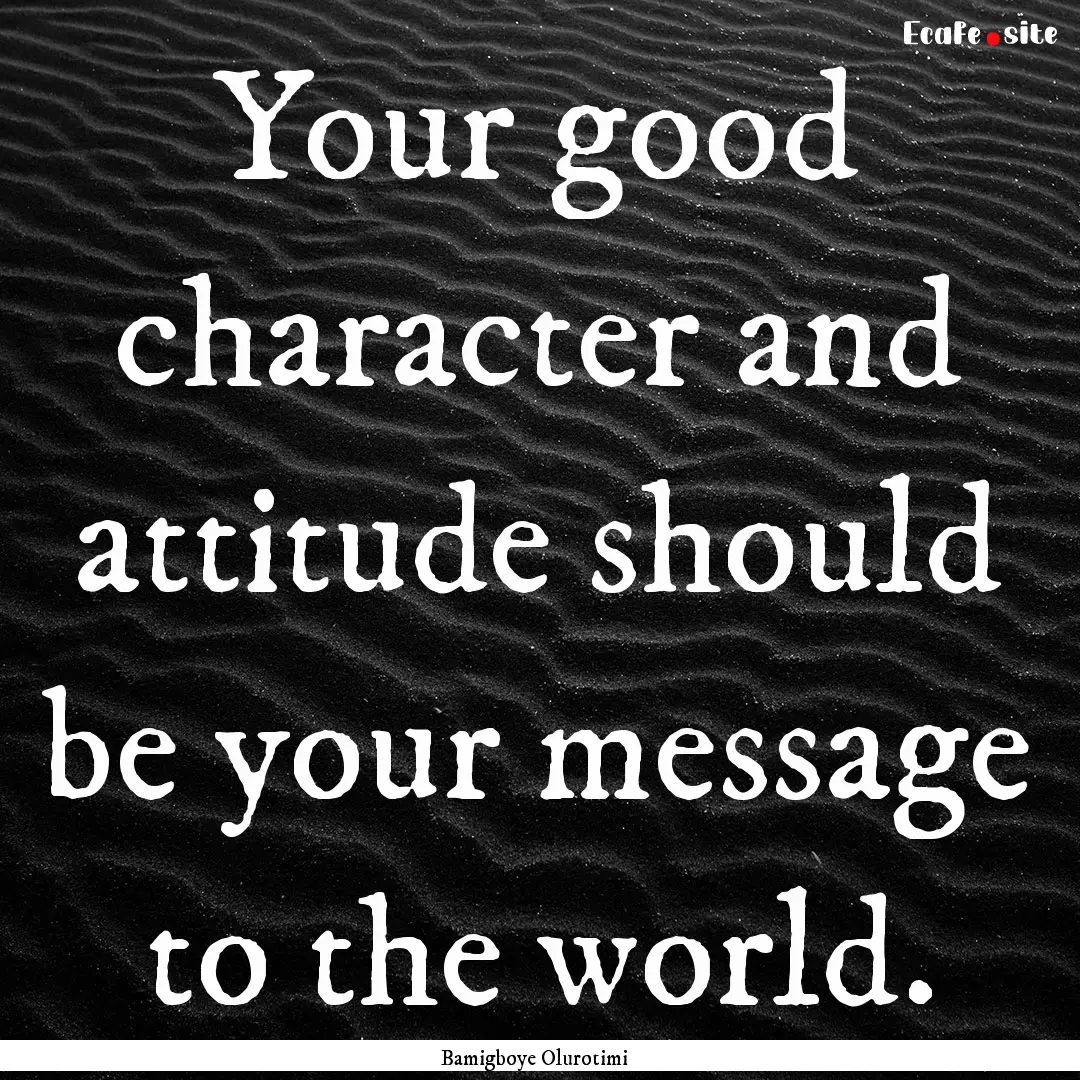 Your good character and attitude should be.... : Quote by Bamigboye Olurotimi