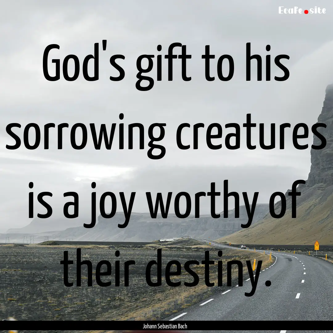 God's gift to his sorrowing creatures is.... : Quote by Johann Sebastian Bach