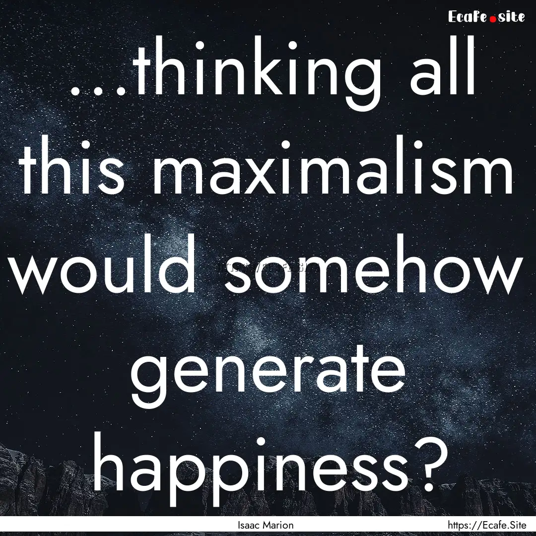 ...thinking all this maximalism would somehow.... : Quote by Isaac Marion