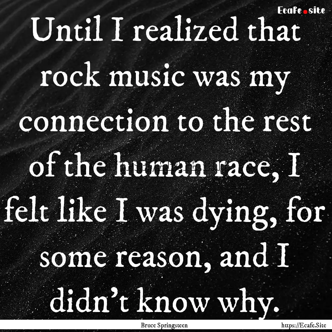 Until I realized that rock music was my connection.... : Quote by Bruce Springsteen