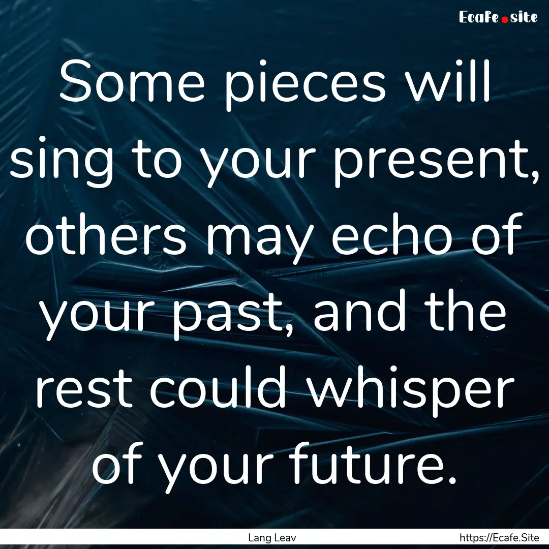 Some pieces will sing to your present, others.... : Quote by Lang Leav