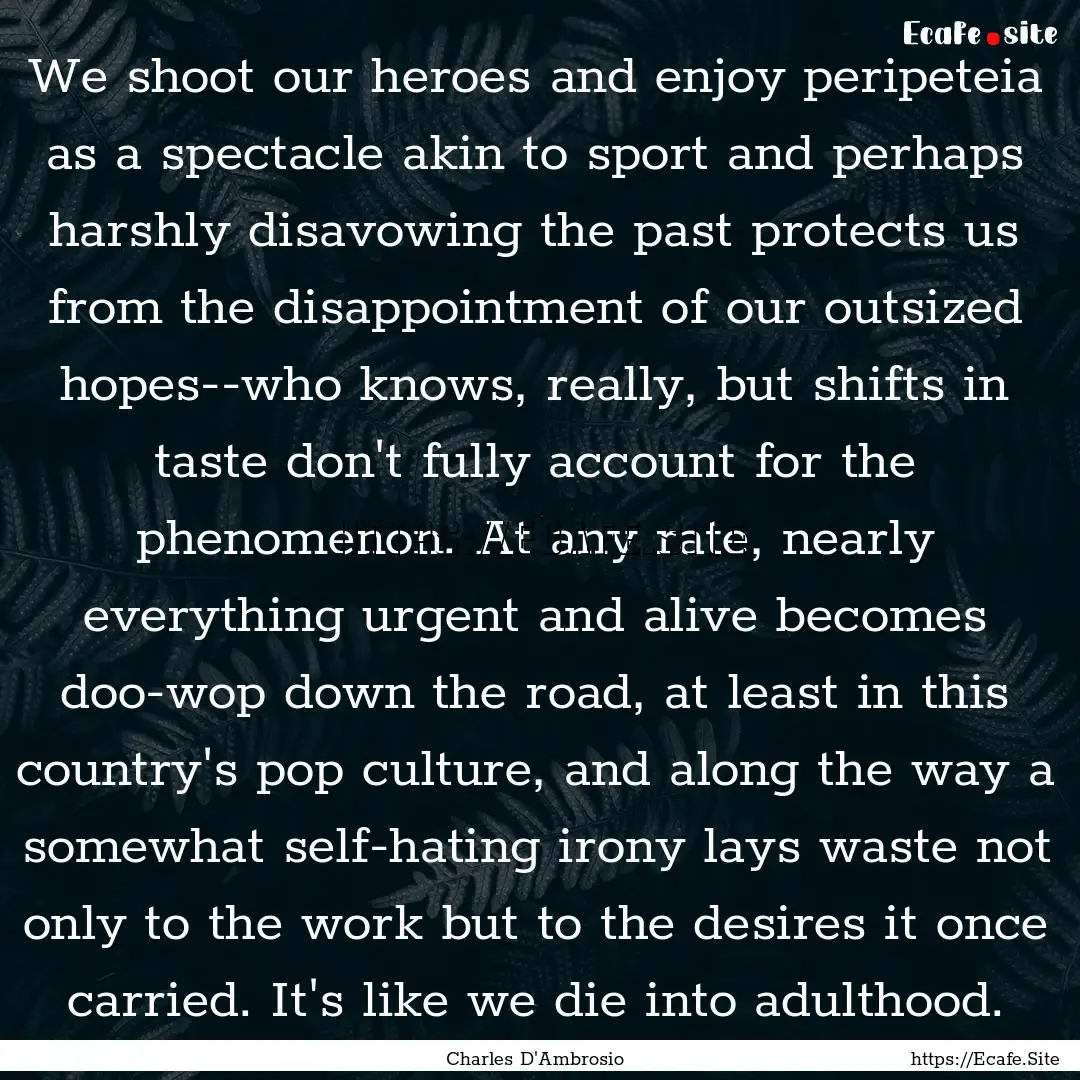 We shoot our heroes and enjoy peripeteia.... : Quote by Charles D'Ambrosio