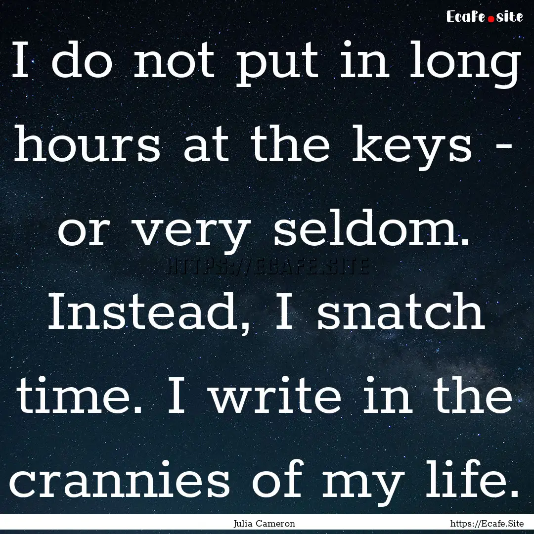 I do not put in long hours at the keys -.... : Quote by Julia Cameron