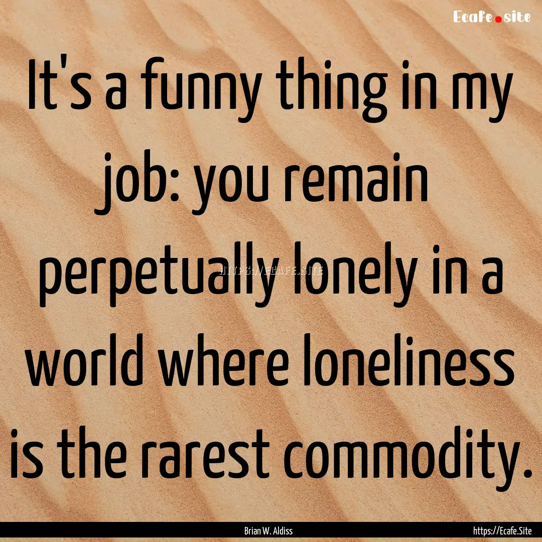 It's a funny thing in my job: you remain.... : Quote by Brian W. Aldiss