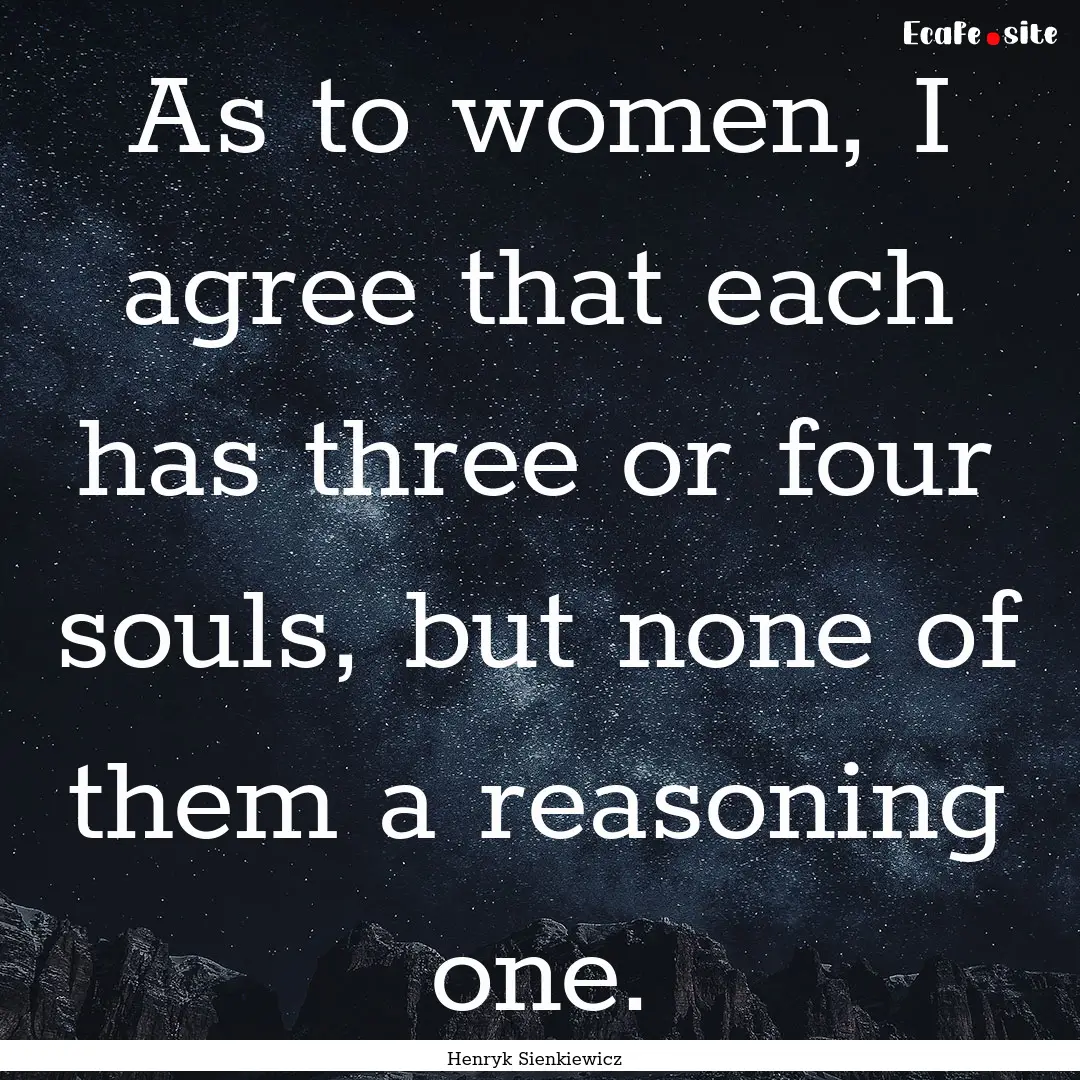 As to women, I agree that each has three.... : Quote by Henryk Sienkiewicz