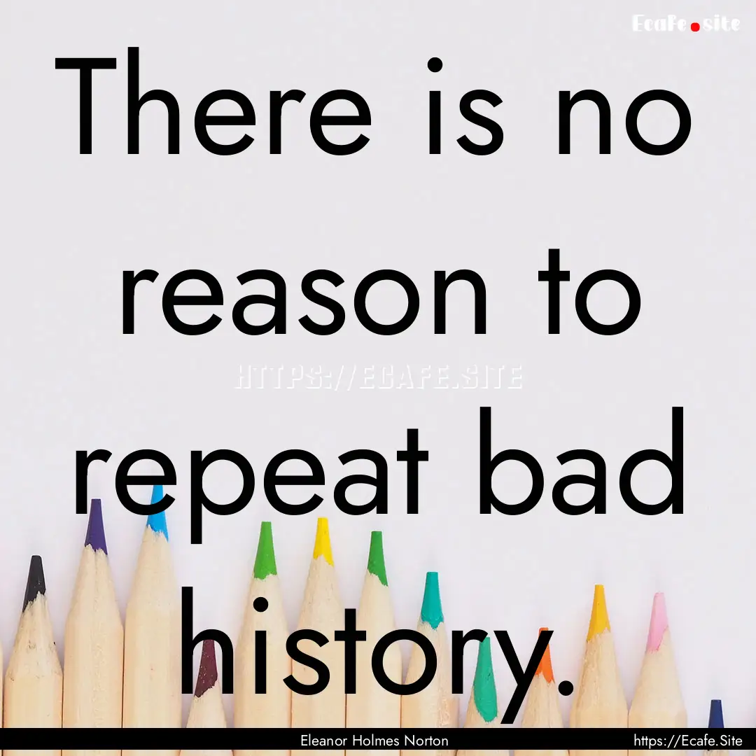 There is no reason to repeat bad history..... : Quote by Eleanor Holmes Norton