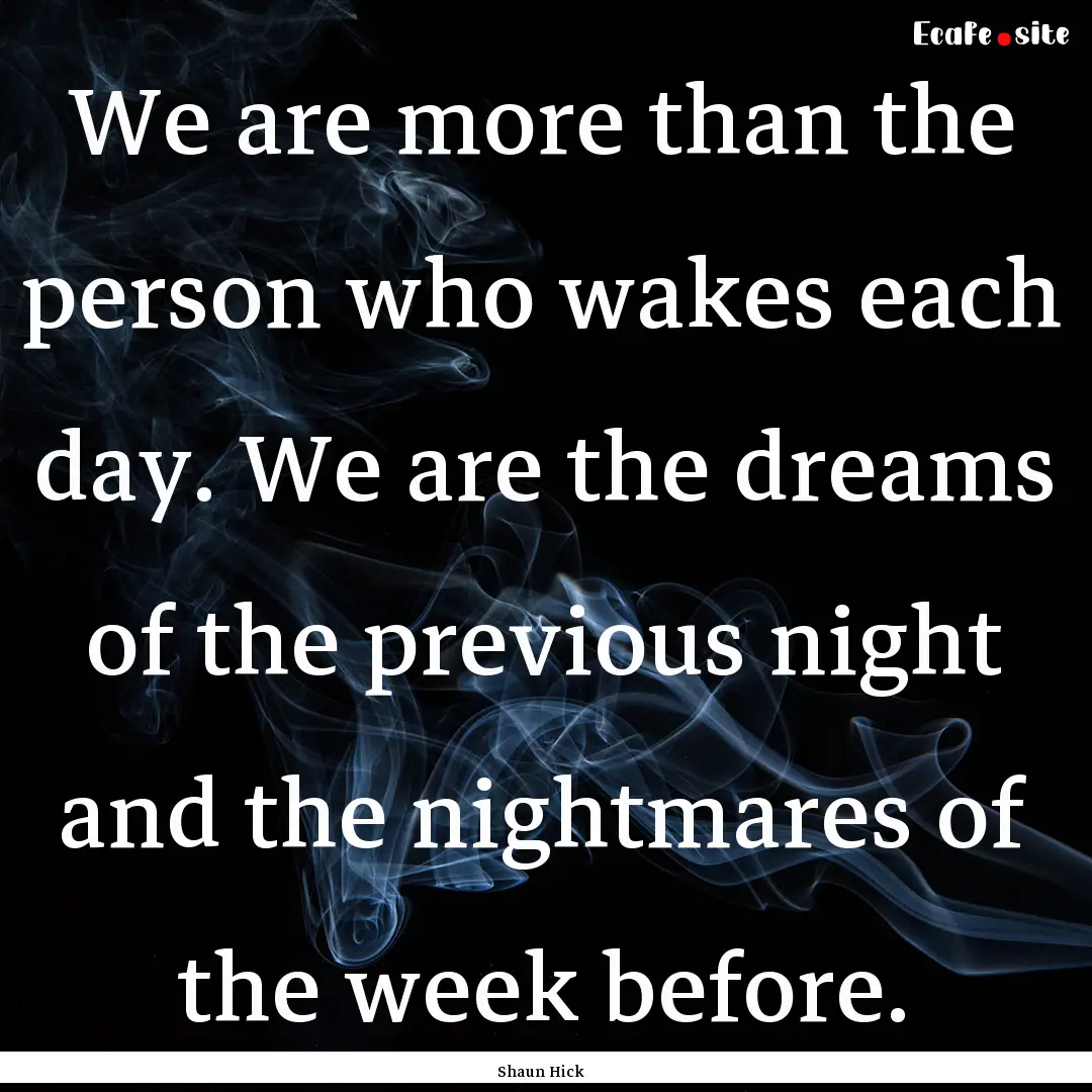 We are more than the person who wakes each.... : Quote by Shaun Hick