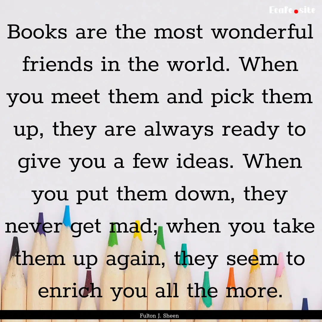 Books are the most wonderful friends in the.... : Quote by Fulton J. Sheen