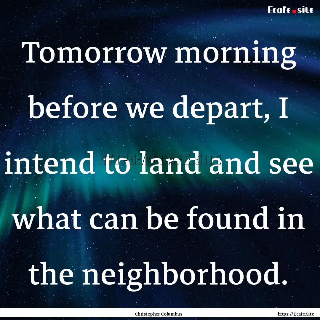 Tomorrow morning before we depart, I intend.... : Quote by Christopher Columbus