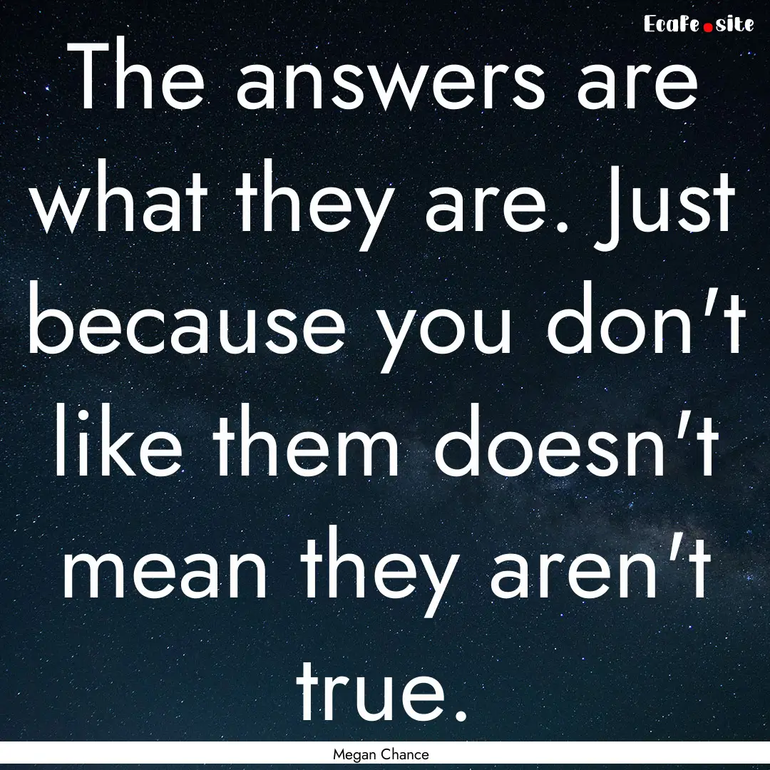 The answers are what they are. Just because.... : Quote by Megan Chance