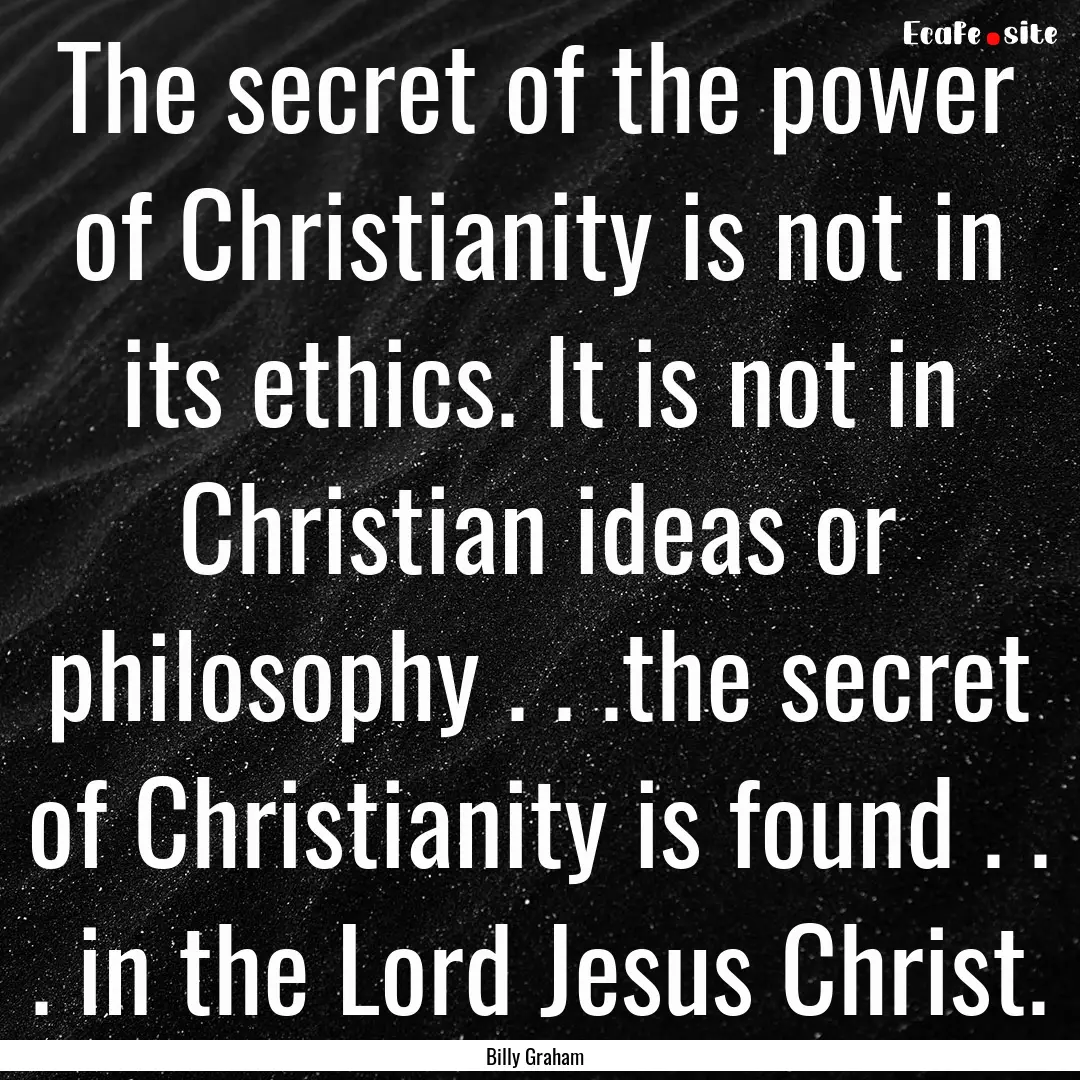 The secret of the power of Christianity is.... : Quote by Billy Graham