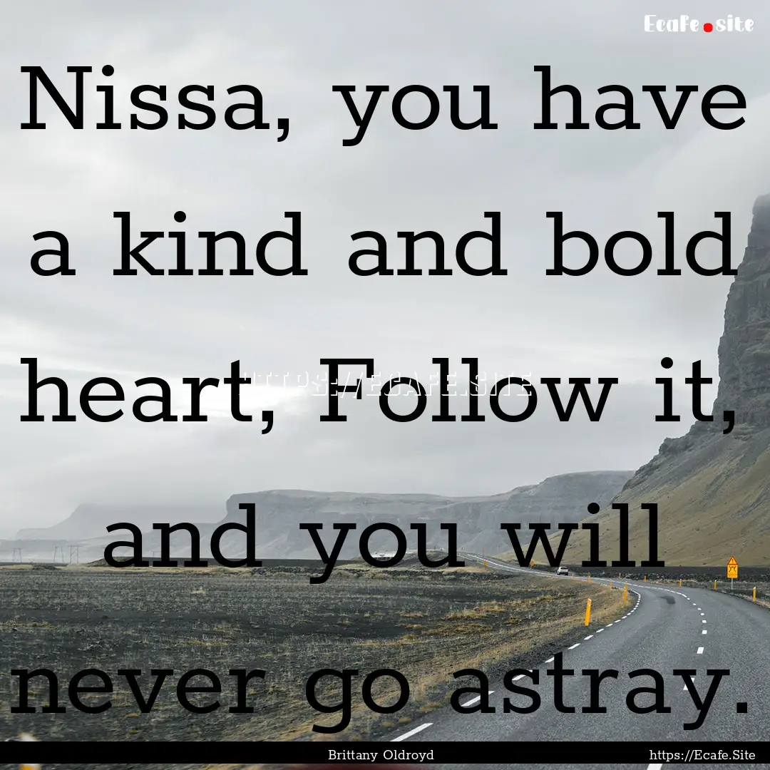 Nissa, you have a kind and bold heart, Follow.... : Quote by Brittany Oldroyd