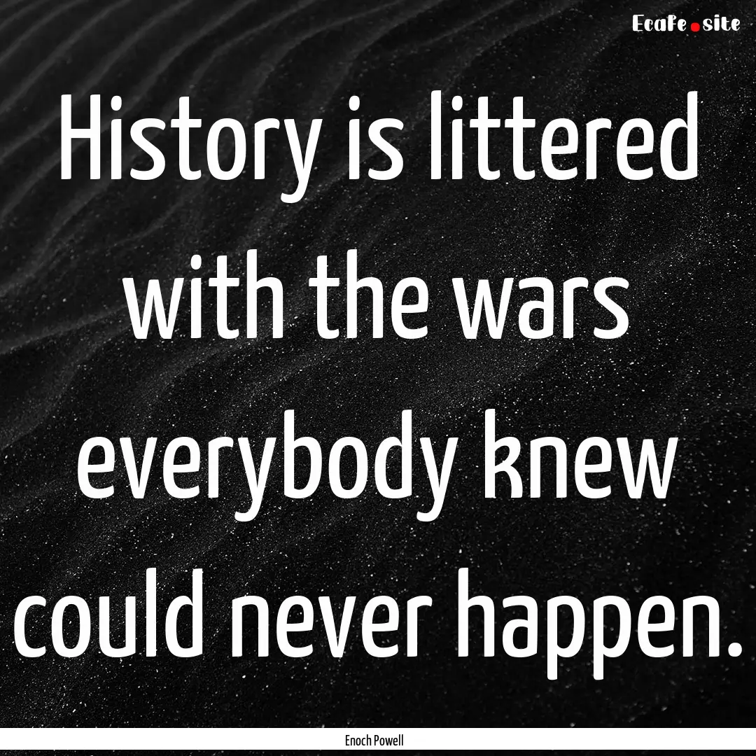 History is littered with the wars everybody.... : Quote by Enoch Powell